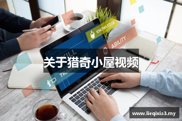 关于猎奇小屋视频